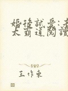 婚后试爱:老公太霸道阅读全文全文