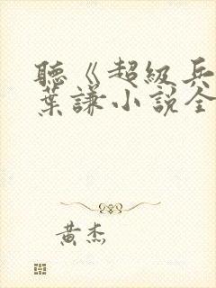 听《超级兵王》叶谦小说全集