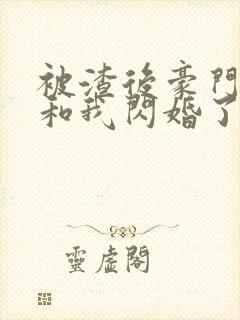 被渣后豪门大佬和我闪婚了完整版