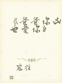 《爸爸你凶我我也爱你》