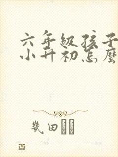 六年级孩子厌学小升初怎么办