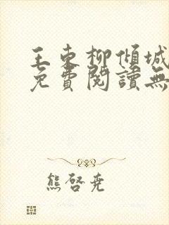 王东柳倾城小说免费阅读无弹窗