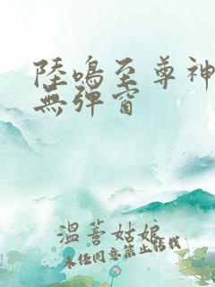 陆鸣至尊神殿 无弹窗