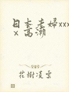 日本老妇xxxⅹ高潮