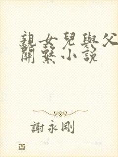 亲女儿与父亲性关系小说