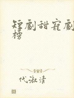 短剧甜宠剧排行榜