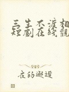 三生不渡相思苦短剧在线观看