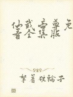 仙武帝尊免费观看全集版