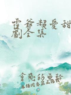 霍爷超爱甜妻短剧全集