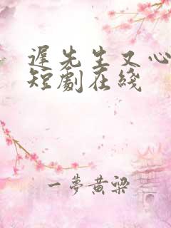 迟先生又心动了短剧在线