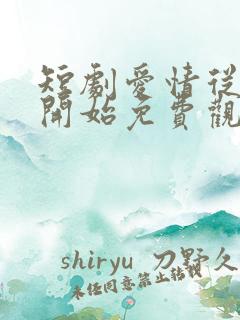 短剧爱情从结婚开始免费观看