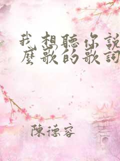 我想听你说是什么歌的歌词