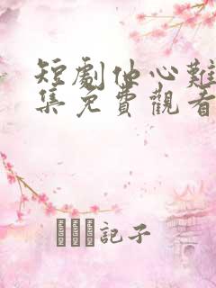 短剧他心难入全集免费观看