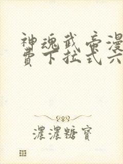 神魂武帝漫画免费下拉式六漫画