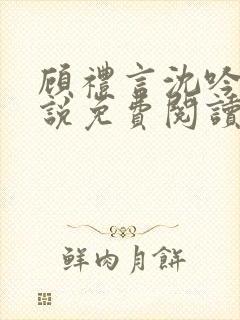 顾礼言沈吟枝小说免费阅读最新章节