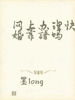 网上办理快速离婚靠谱吗