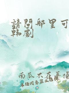 请问哪里可以看韩剧