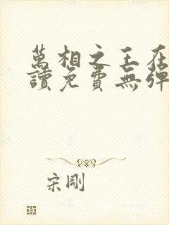 万相之王在线阅读免费无弹窗全文