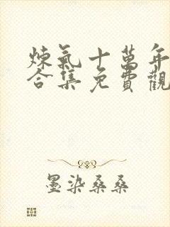 炼气十万年动漫合集免费观看全集