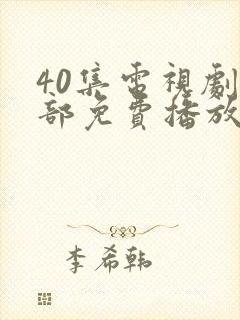 40集电视剧全部免费播放在线观看