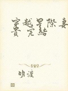 穿越星际妻荣夫贵 完结