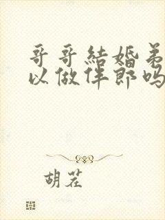 哥哥结婚弟弟可以做伴郎吗