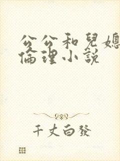 公公和儿媳妇的伦理小说