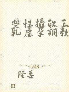 双性摄政王被虐乳虐孕调教