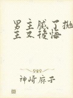 男主腻了抛弃女主又后悔