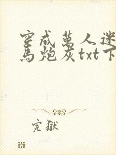 穿成万人迷的竹马炮灰txt下载