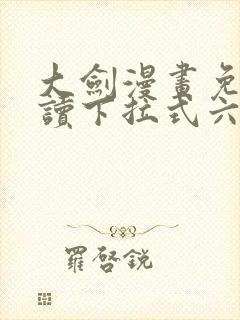 大剑漫画免费阅读下拉式六漫画