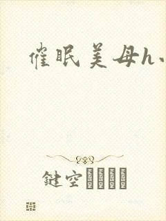 催眠美母h小说