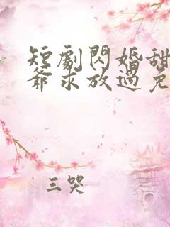 短剧闪婚甜妻二爷求放过免费观看