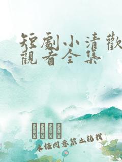 短剧小清欢免费观看全集