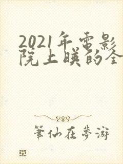 2021年电影院上映的全部电影