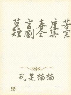 莫言春度芳菲尽短剧全集完整版