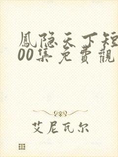 凤隐天下短剧100集免费观看