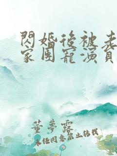 闪婚后被老公全家团宠演员表