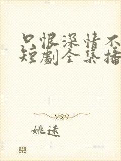 只恨深情不识鸢短剧全集播放