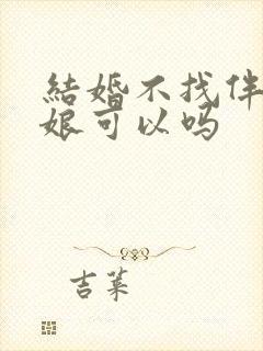 结婚不找伴郎伴娘可以吗