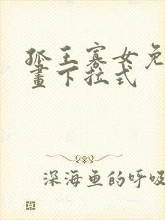 孤王寡女免费漫画下拉式