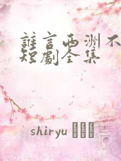 谁言西洲不知意短剧全集