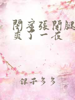 闺蜜张开腿让我爽了一夜