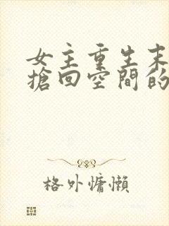 女主重生末世前抢回空间的小说