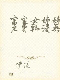 富家女姊姊漫画免费韩漫无删减在线观看