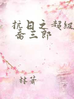 抗日之超级兵王 乔三郎