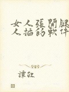 女人张开腿让男人插的软件