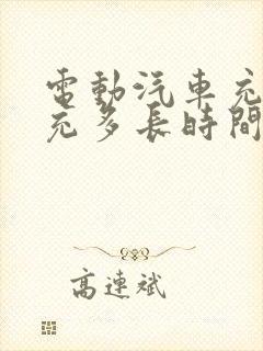 电动汽车充电得充多长时间