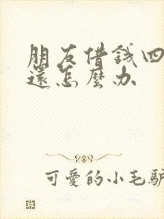 朋友借钱四年不还怎么办