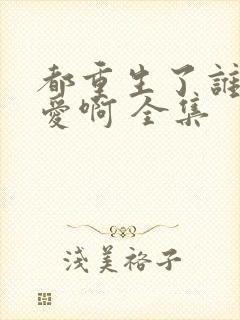 都重生了谁谈恋爱啊 全集